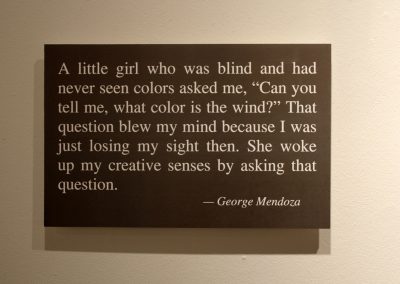 A little girl who was blind and had never seen colors asked me, "can you tell me, what color is the wind?" That question blew my mind because I was just losing my sight then. She woke up my creative sense by asking that question. - George Mendoza